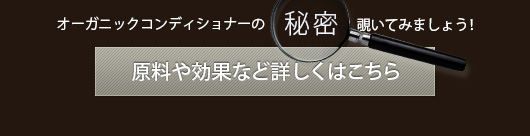 オーガニックコンディショナーの「秘密」覗いてみましょう！原料や効果など詳しくはこちら