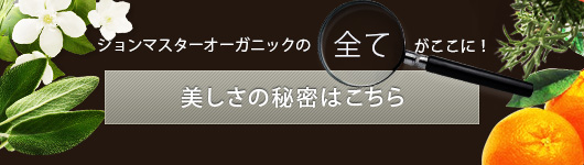 ジョンマスターオーガニックの全てがここに！美しさの秘密はこちら